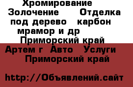 Хромирование !!! Золочение !!!  Отделка под дерево , карбон , мрамор и др. !!!!! - Приморский край, Артем г. Авто » Услуги   . Приморский край